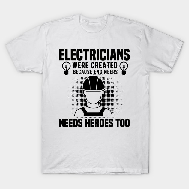 Electricians were created because engineers needs heroes too T-Shirt by mohamadbaradai